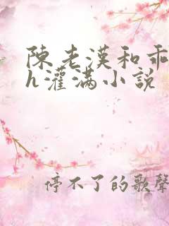 陈老汉和乖乖女h灌满小说