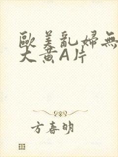 欧美乱妇无乱码大黄A片