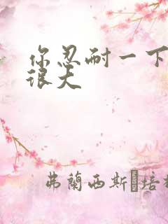 你忍耐一下我的很大