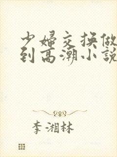 少妇交换做爰做到高潮小说