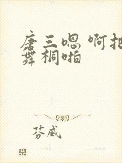 唐三嗯 啊把唐舞桐啪