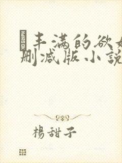 巜丰满的欲妇无删减版小说