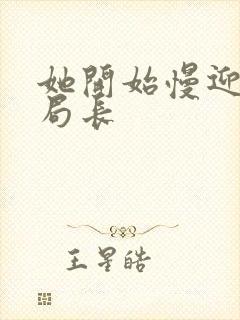 她开始慢迎迎合局长