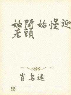 她开始慢迎迎合老头