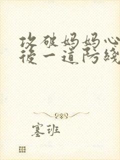 攻破妈妈心里最后一道防线