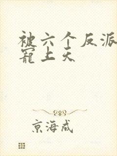 被六个反派爸爸宠上天