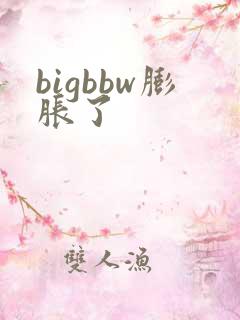 bigbbw膨胀了