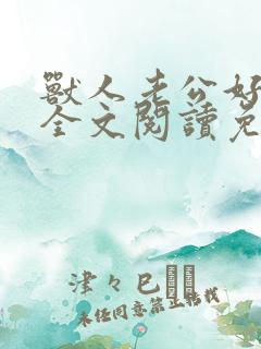 兽人老公好凶猛全文阅读免费