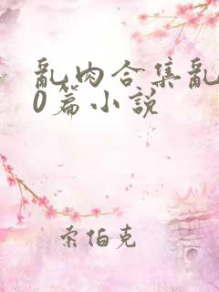 乱肉合集乱500篇小说