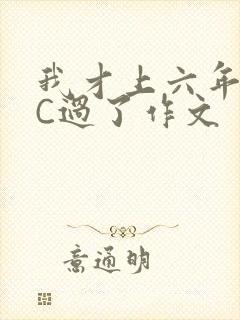 我才上六年级就C过了作文