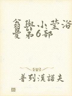 翁与小莹浴室欢爱第6部