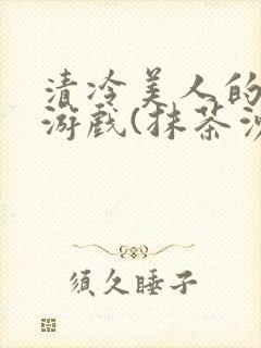清冷美人的神奇游戏(抹茶沙冰)