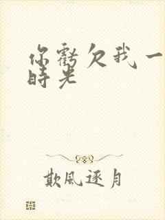 你亏欠我一段小时光