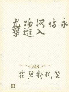 尤物网站永久点击进入