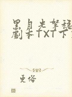 黑月光拿稳BE剧本TXT下载