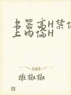 名器高H禁伦桌上肉伦H