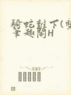 骑蛇难下(双)笔趣阁H