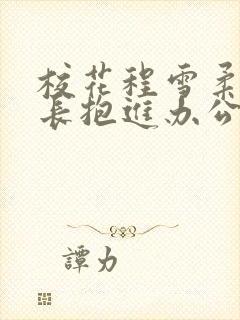 校花程雪柔被校长抱进办公室