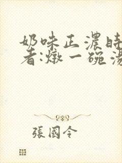 奶味正浓时 作者:炖一碗汤