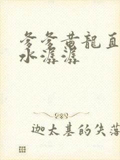 爹爹黄龙直捣溪水潺潺