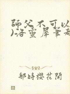 师父不可以(限)洛灵犀笔趣阁