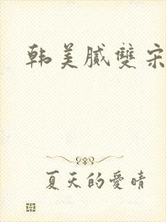 韩美腻双宋