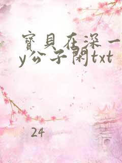 宝贝在深一些by公子闲txt