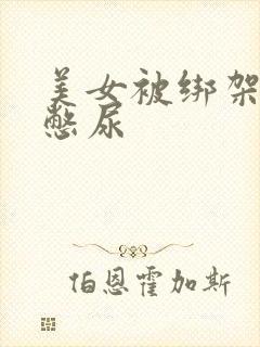 美女被绑架封嘴憋尿