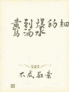 黄到爆的细节描写滴水