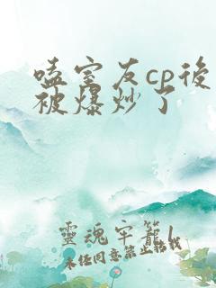 嗑室友cp后我被爆炒了