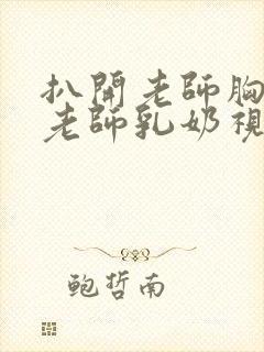 扒开老师胸罩喝老师乳奶视频