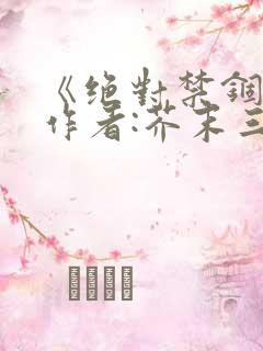 《绝对禁锢》 作者:芥末三三