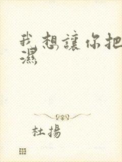 我想让你把我弄湿