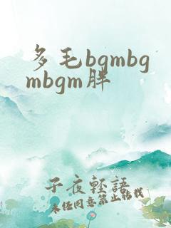 多毛bgmbgmbgm胖
