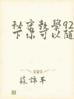 秘密教学92私下你可以随意