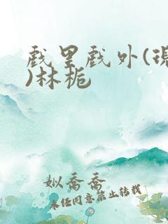 戏里戏外(现场)林栀