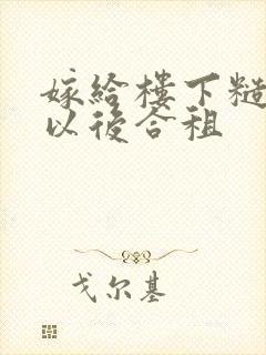 嫁给楼下糙汉后以后合租