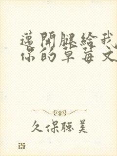 迈开腿给我看看你的草莓文章