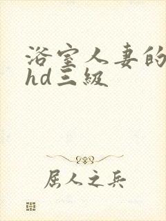 浴室人妻的情欲hd三级