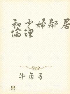 和少妇邻居做爰伦理