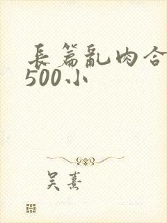 长篇乱肉合集乱500小