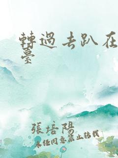 转过去趴在洗手台