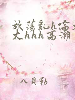 放荡乱h伦文粗大hhh高潮