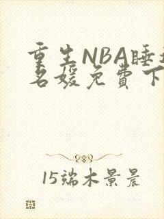 重生NBA睡遍名媛免费下载