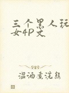 三个黑人玩一个女4P文