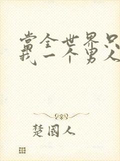 当全世界只剩下我一个男人时