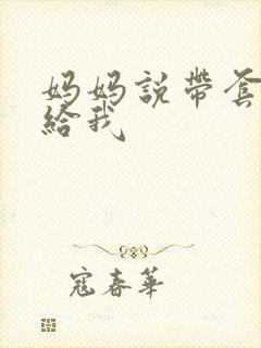 妈妈说带套可以给我