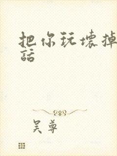 把你玩坏掉第五话