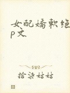 女配娇软绝色np文