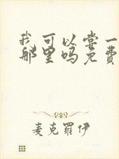 我可以尝一下你那里吗免费